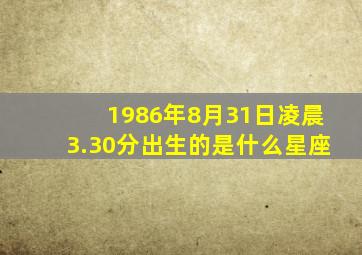 1986年8月31日凌晨3.30分出生的是什么星座