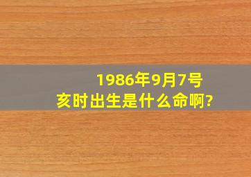 1986年9月7号亥时出生是什么命啊?