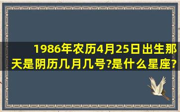 1986年农历4月25日出生,那天是阴历几月几号?是什么星座?