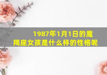 1987年1月1日的魔羯座女孩是什么样的性格呢(