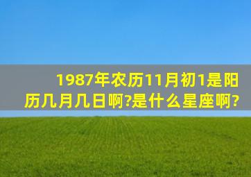 1987年农历11月初1是阳历几月几日啊?是什么星座啊?