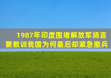 1987年印度围堵解放军扬言要教训我国为何最后却紧急撤兵