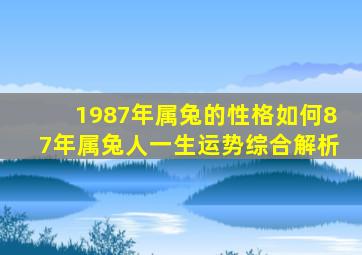 1987年属兔的性格如何87年属兔人一生运势综合解析