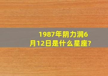 1987年阴力润6月12日是什么星座?