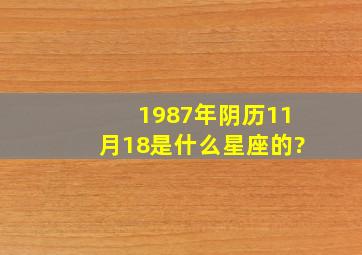 1987年阴历11月18是什么星座的?