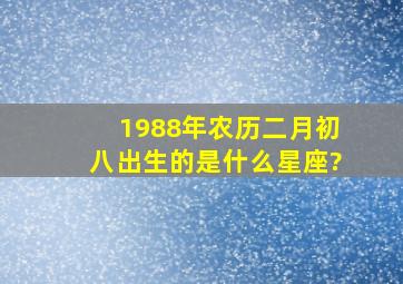 1988年农历二月初八出生的是什么星座?