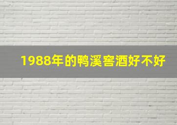 1988年的鸭溪窖酒好不好(