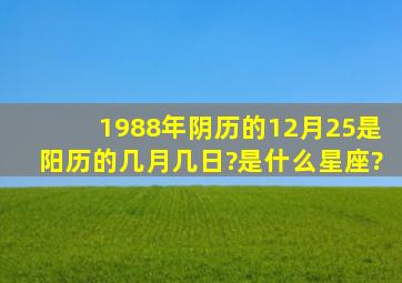 1988年阴历的12月25是阳历的几月几日?是什么星座?