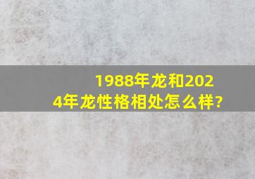 1988年龙和2024年龙性格相处怎么样?