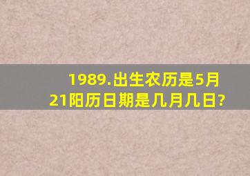 1989.出生。农历是5月21,阳历日期是几月几日?