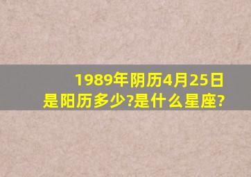 1989年阴历4月25日是阳历多少?是什么星座?