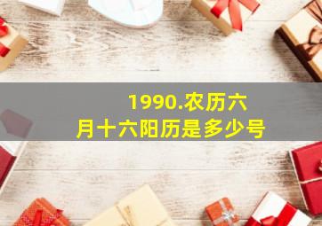 1990.农历六月十六阳历是多少号