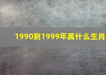 1990到1999年属什么生肖(