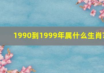 1990到1999年属什么生肖?