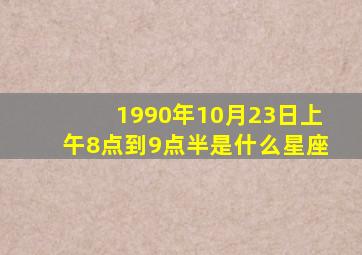 1990年10月23日上午8点到9点半是什么星座