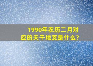 1990年农历二月对应的天干地支是什么?