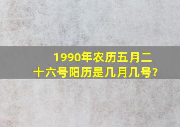 1990年农历五月二十六号阳历是几月几号?