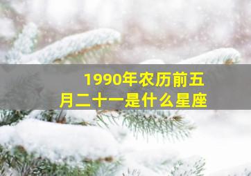 1990年农历前五月二十一是什么星座