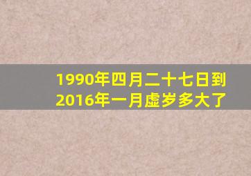 1990年四月二十七日到2016年一月虚岁多大了