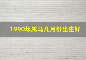 1990年属马几月份出生好