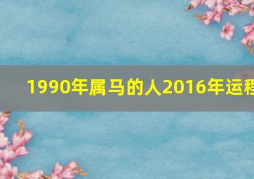 1990年属马的人2016年运程