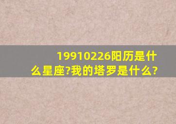 19910226阳历是什么星座?我的塔罗是什么?