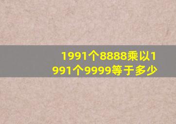 1991个8888乘以1991个9999等于多少