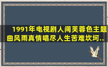 1991年电视剧《人间芙蓉色》主题曲《风雨真情》唱尽人生苦难坎坷...