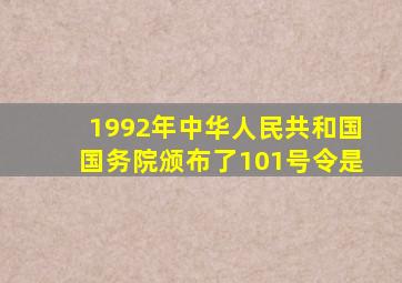 1992年中华人民共和国国务院颁布了101号令是()。