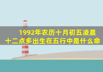 1992年农历十月初五凌晨十二点多出生在五行中是什么命