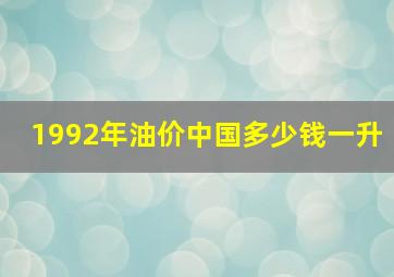 1992年油价中国多少钱一升