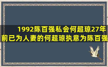 1992陈百强私会何超琼27年前已为人妻的何超琼执意为陈百强扶灵