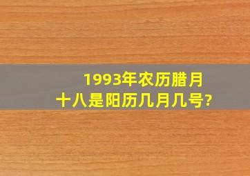 1993年农历腊月十八是阳历几月几号?