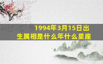 1994年3月15日出生,属相是什么年,什么星座