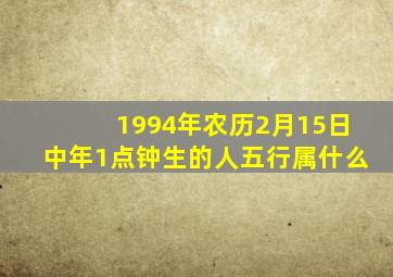 1994年农历2月15日中年1点钟生的人五行属什么(