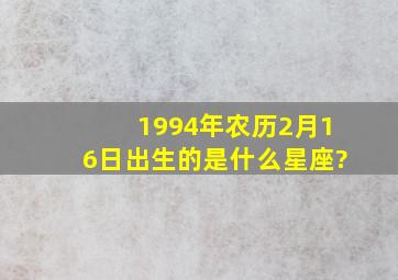 1994年农历2月16日出生的是什么星座?