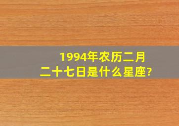 1994年农历二月二十七日是什么星座?