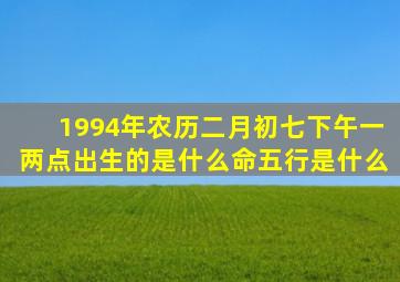 1994年农历二月初七下午一两点出生的,是什么命,五行是什么