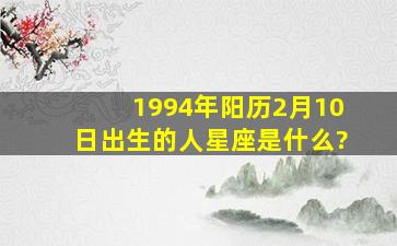 1994年阳历2月10日出生的人星座是什么?