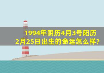 1994年阴历4月3号。阳历2月25日出生的命运怎么样?