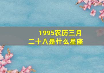 1995农历三月二十八是什么星座