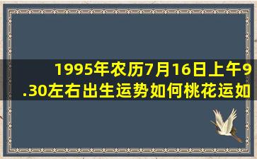 1995年农历7月16日上午9.30左右出生运势如何,桃花运如何?