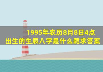 1995年农历8月8日4点出生的生辰八字是什么,跪求答案