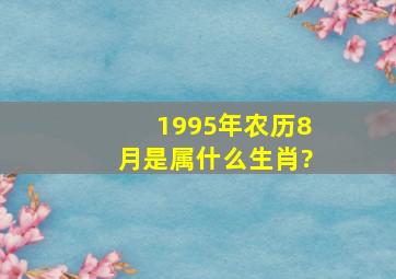 1995年农历8月是属什么生肖?