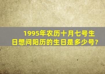 1995年农历十月七号生日,想问阳历的生日是多少号?