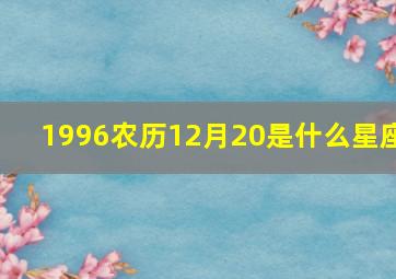 1996农历12月20是什么星座