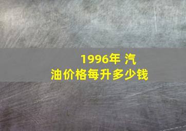 1996年 汽油价格每升多少钱