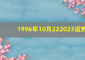 1996年10月222023运势(