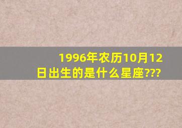 1996年农历10月12日出生的是什么星座???