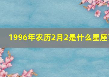 1996年农历2月2是什么星座?